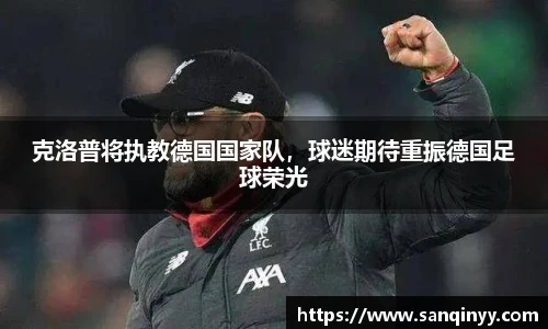 克洛普将执教德国国家队，球迷期待重振德国足球荣光