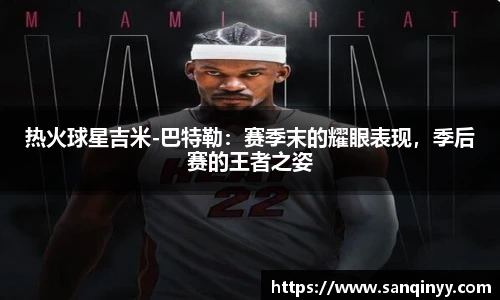 热火球星吉米-巴特勒：赛季末的耀眼表现，季后赛的王者之姿