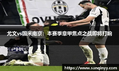 尤文vs国米南京：本赛季意甲焦点之战即将打响