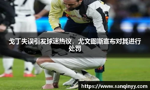 戈丁失误引发球迷热议，尤文图斯宣布对其进行处罚