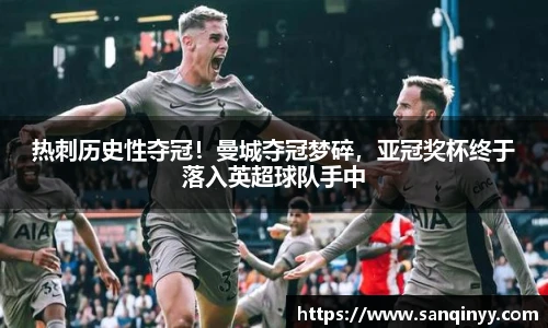 热刺历史性夺冠！曼城夺冠梦碎，亚冠奖杯终于落入英超球队手中