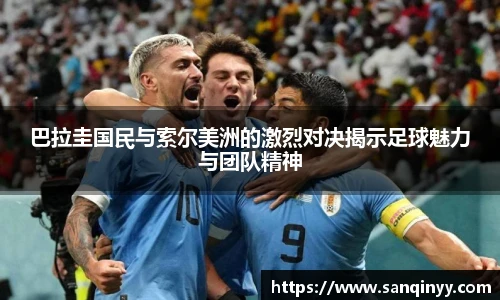 巴拉圭国民与索尔美洲的激烈对决揭示足球魅力与团队精神