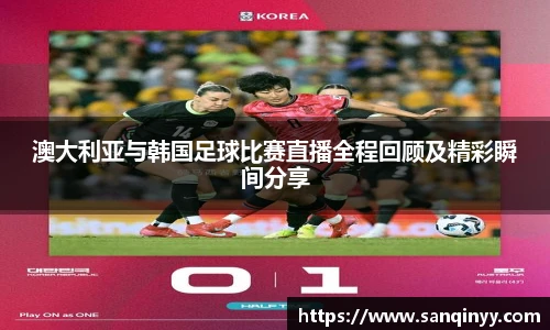 澳大利亚与韩国足球比赛直播全程回顾及精彩瞬间分享