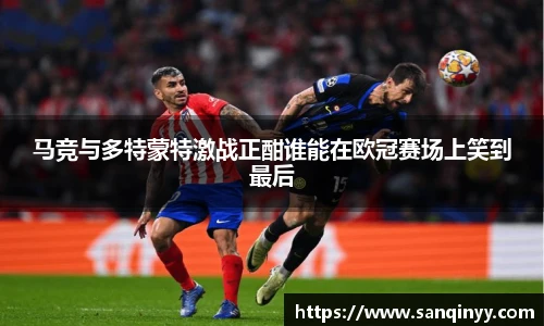 马竞与多特蒙特激战正酣谁能在欧冠赛场上笑到最后