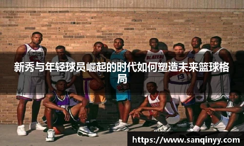 新秀与年轻球员崛起的时代如何塑造未来篮球格局