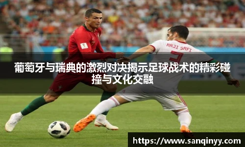 葡萄牙与瑞典的激烈对决揭示足球战术的精彩碰撞与文化交融
